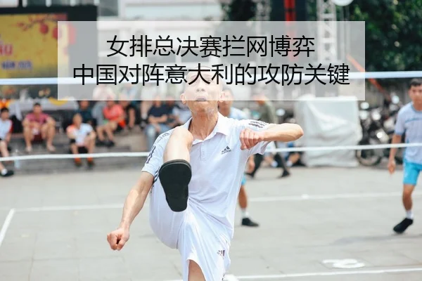 女排总决赛拦网博弈 中国对阵意大利的攻防关键 | hth
